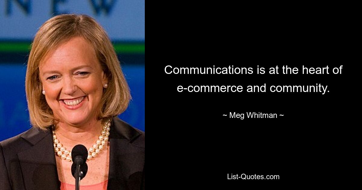 Communications is at the heart of e-commerce and community. — © Meg Whitman