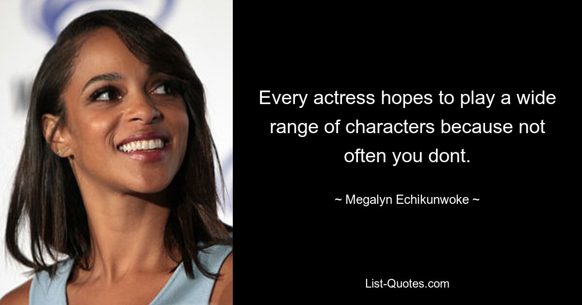 Every actress hopes to play a wide range of characters because not often you dont. — © Megalyn Echikunwoke