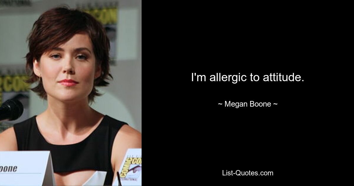 I'm allergic to attitude. — © Megan Boone