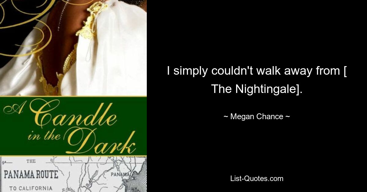 I simply couldn't walk away from [ The Nightingale]. — © Megan Chance