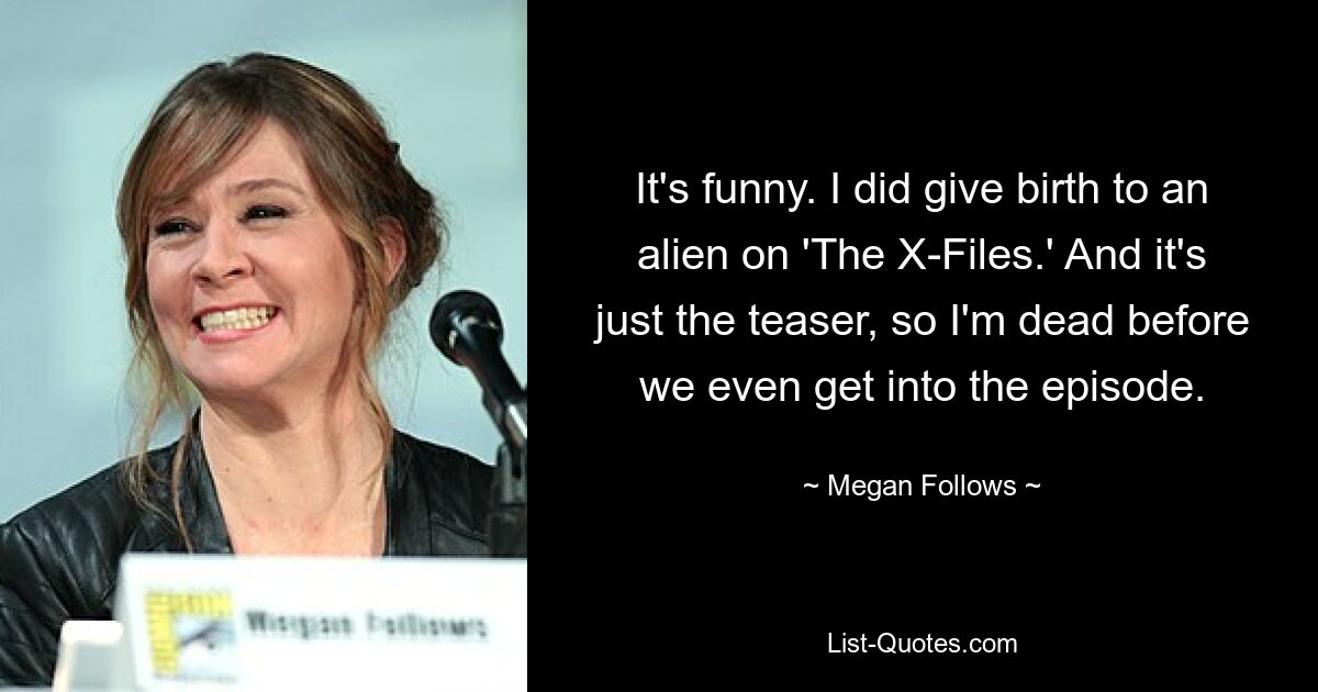 It's funny. I did give birth to an alien on 'The X-Files.' And it's just the teaser, so I'm dead before we even get into the episode. — © Megan Follows