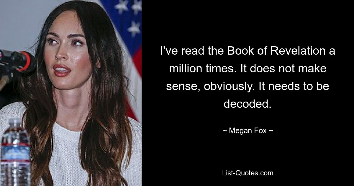 I've read the Book of Revelation a million times. It does not make sense, obviously. It needs to be decoded. — © Megan Fox