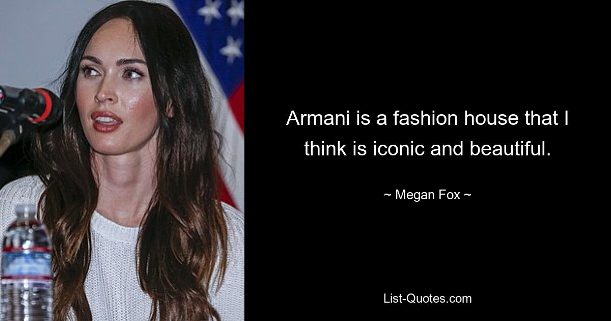 Armani is a fashion house that I think is iconic and beautiful. — © Megan Fox