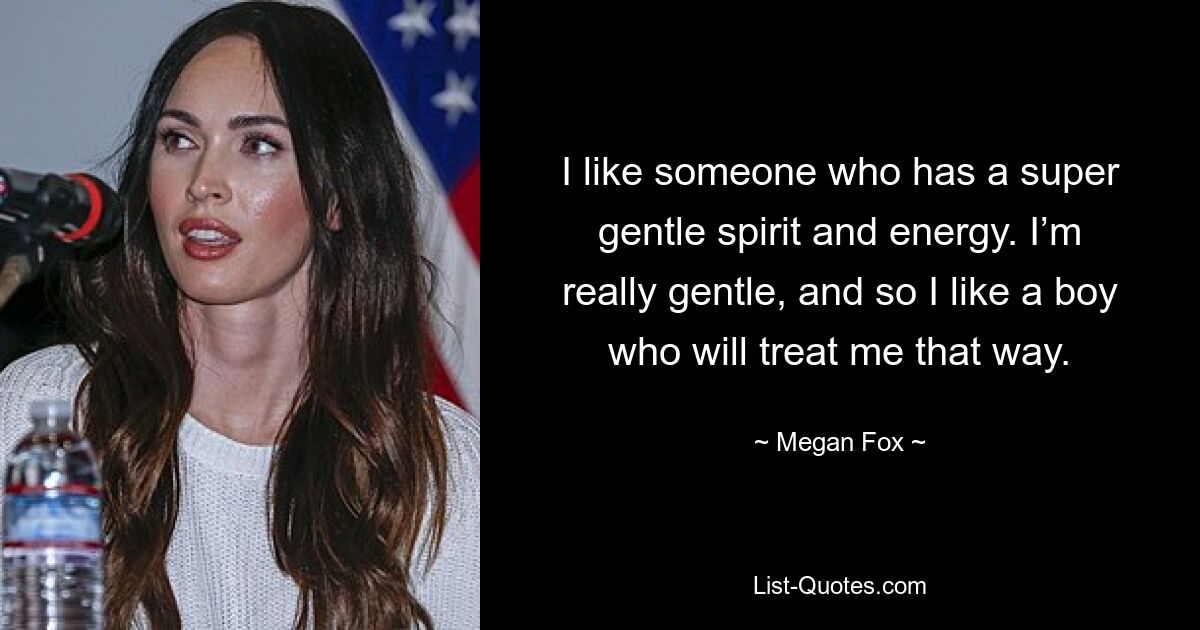 I like someone who has a super gentle spirit and energy. I’m really gentle, and so I like a boy who will treat me that way. — © Megan Fox