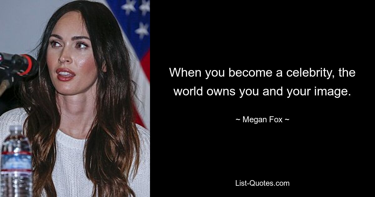 When you become a celebrity, the world owns you and your image. — © Megan Fox