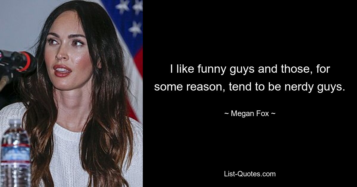 I like funny guys and those, for some reason, tend to be nerdy guys. — © Megan Fox