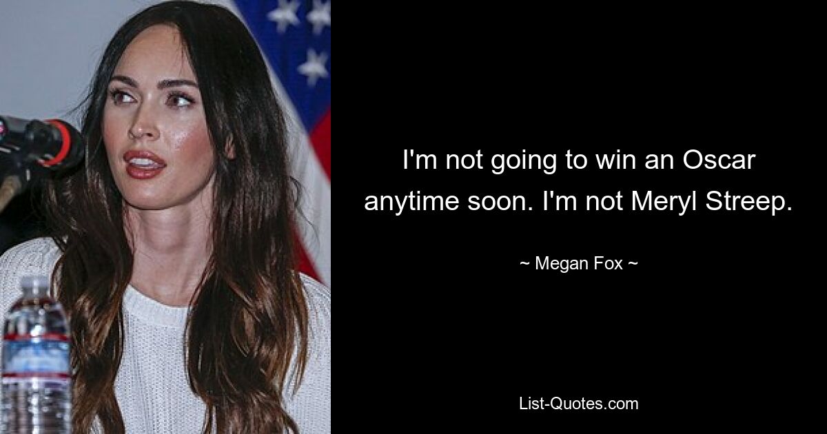 I'm not going to win an Oscar anytime soon. I'm not Meryl Streep. — © Megan Fox