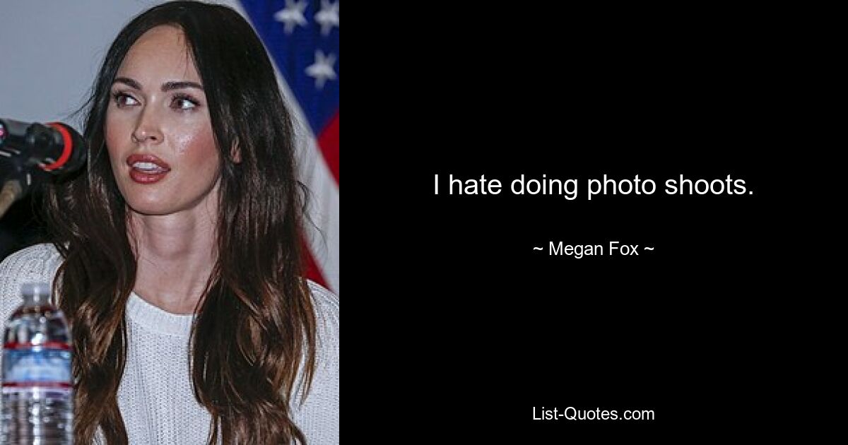 I hate doing photo shoots. — © Megan Fox