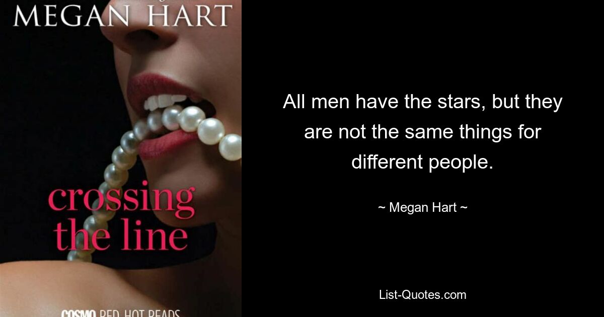 All men have the stars, but they are not the same things for different people. — © Megan Hart