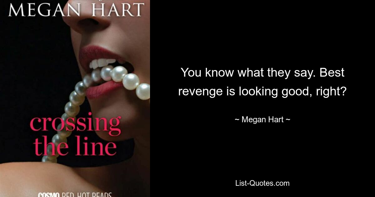 You know what they say. Best revenge is looking good, right? — © Megan Hart