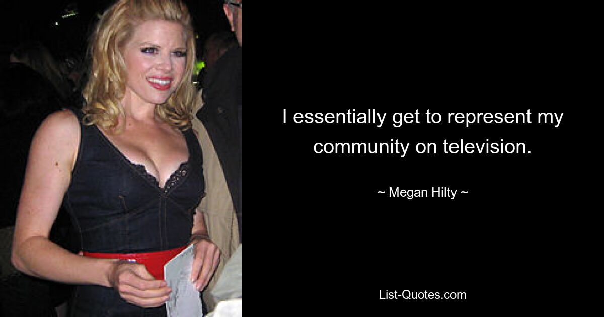 I essentially get to represent my community on television. — © Megan Hilty