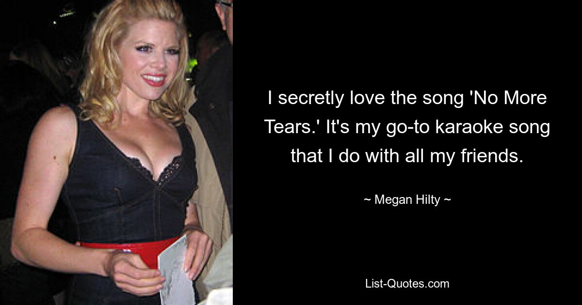 I secretly love the song 'No More Tears.' It's my go-to karaoke song that I do with all my friends. — © Megan Hilty