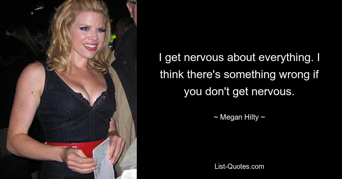 I get nervous about everything. I think there's something wrong if you don't get nervous. — © Megan Hilty