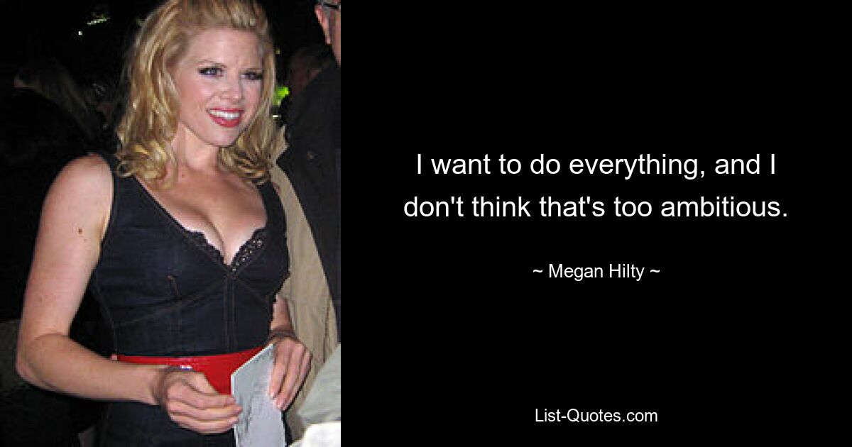 I want to do everything, and I don't think that's too ambitious. — © Megan Hilty