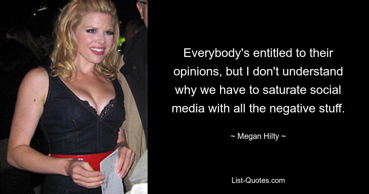 Everybody's entitled to their opinions, but I don't understand why we have to saturate social media with all the negative stuff. — © Megan Hilty