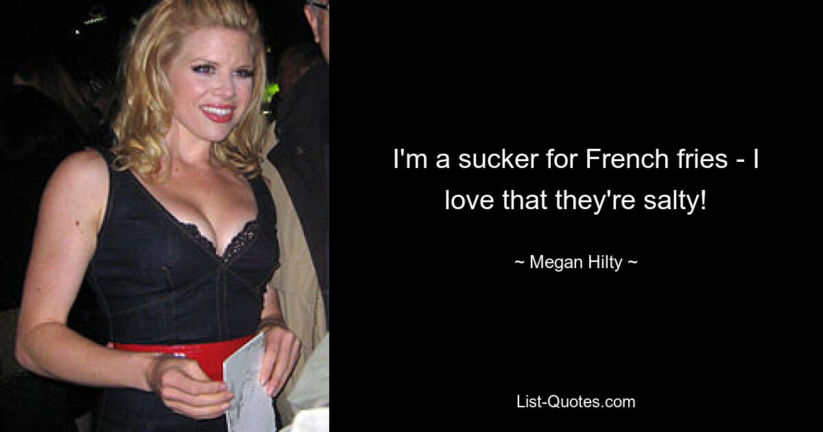 I'm a sucker for French fries - I love that they're salty! — © Megan Hilty