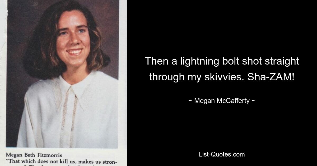 Then a lightning bolt shot straight through my skivvies. Sha-ZAM! — © Megan McCafferty