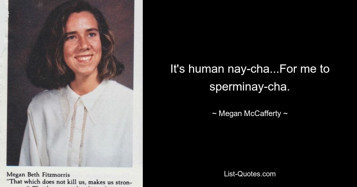 It's human nay-cha...For me to sperminay-cha. — © Megan McCafferty