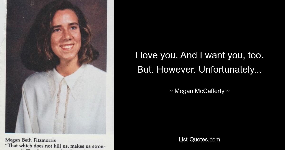 I love you. And I want you, too. But. However. Unfortunately... — © Megan McCafferty