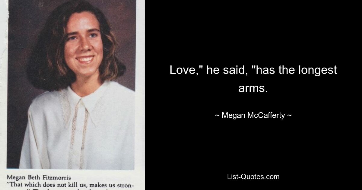 Love," he said, "has the longest arms. — © Megan McCafferty