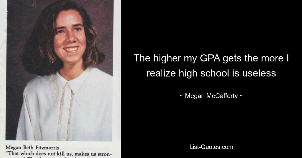 The higher my GPA gets the more I realize high school is useless — © Megan McCafferty