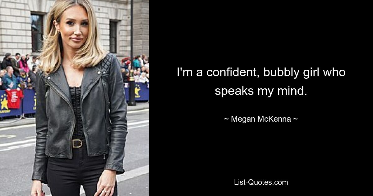 I'm a confident, bubbly girl who speaks my mind. — © Megan McKenna