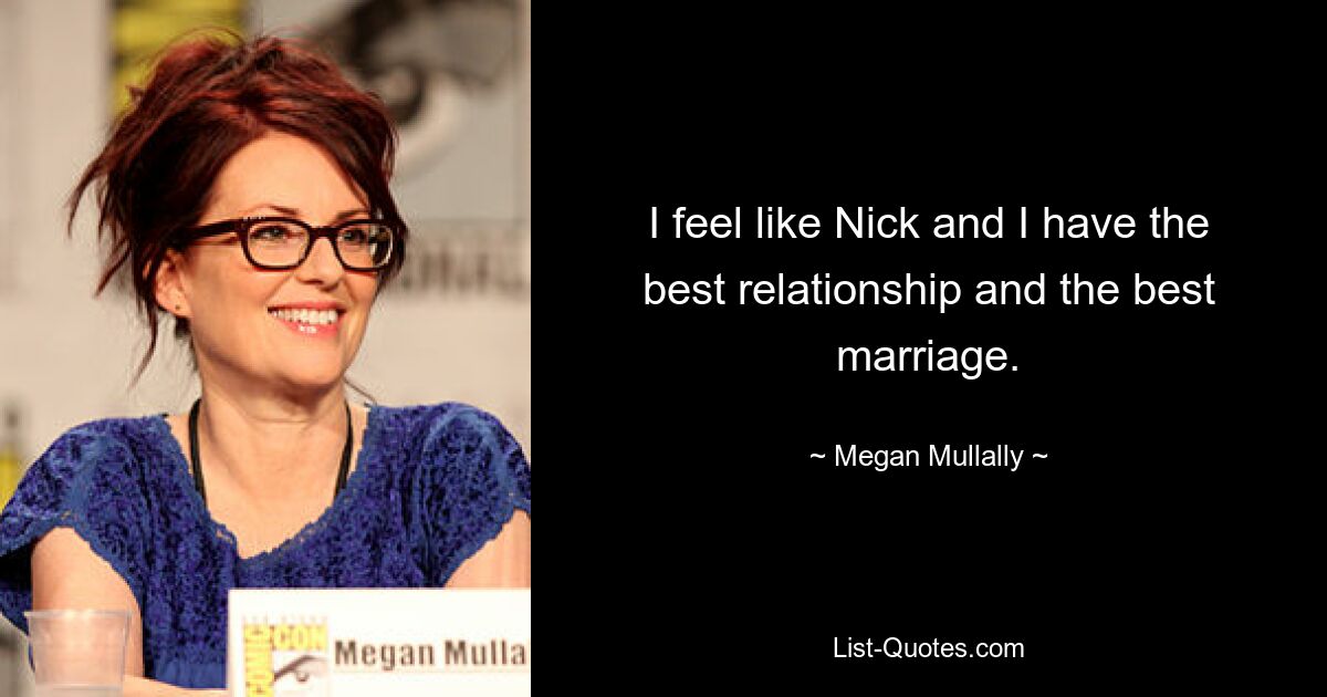 I feel like Nick and I have the best relationship and the best marriage. — © Megan Mullally