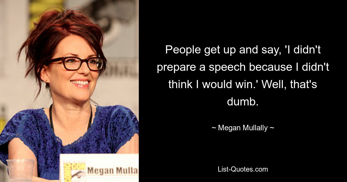 Люди встают и говорят: «Я не готовил речь, потому что не думал, что выиграю». Ну, это глупо. — © Меган Маллалли