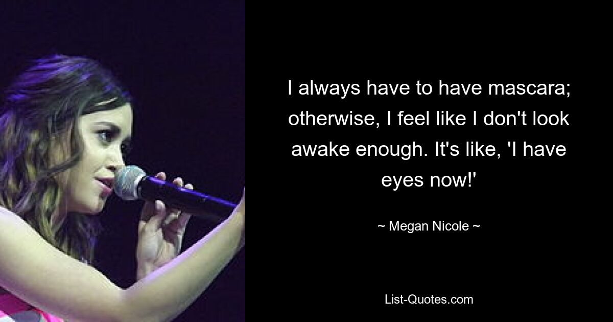 I always have to have mascara; otherwise, I feel like I don't look awake enough. It's like, 'I have eyes now!' — © Megan Nicole