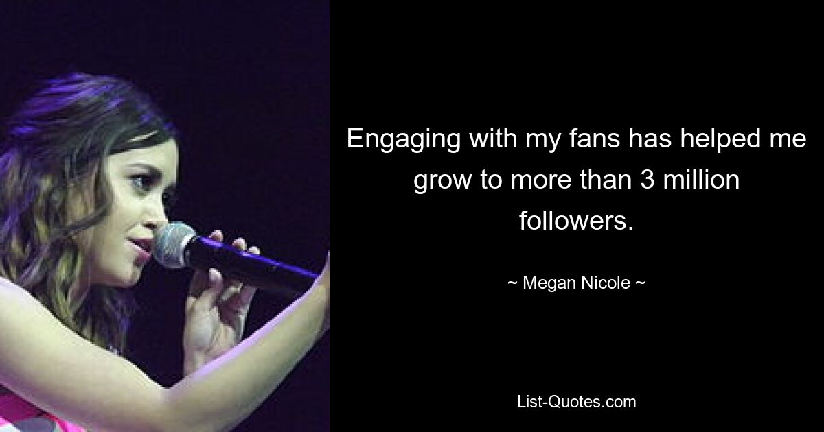 Engaging with my fans has helped me grow to more than 3 million followers. — © Megan Nicole