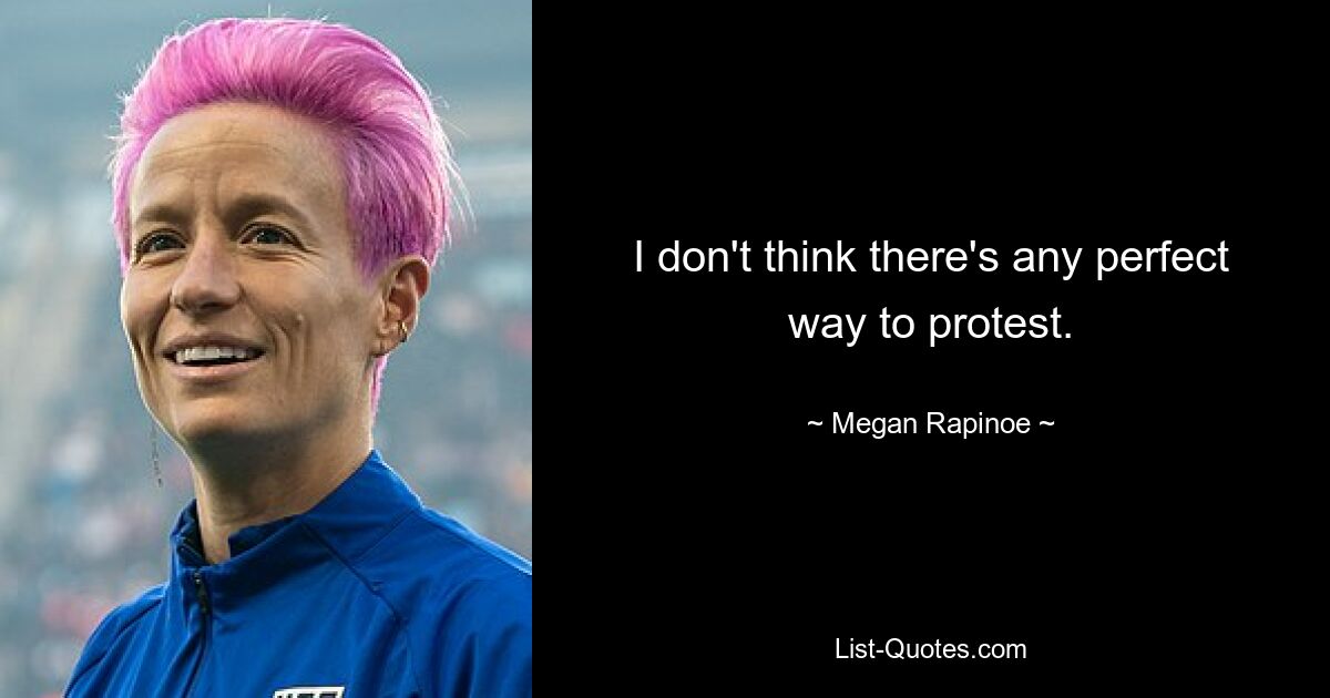 I don't think there's any perfect way to protest. — © Megan Rapinoe