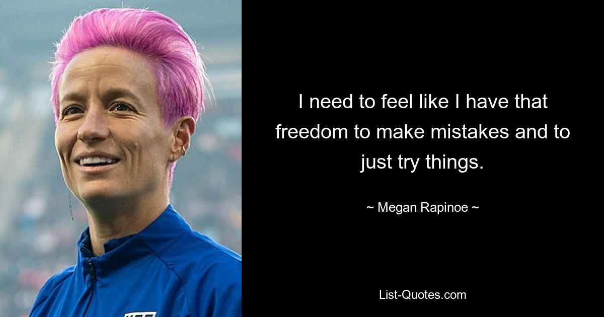 I need to feel like I have that freedom to make mistakes and to just try things. — © Megan Rapinoe