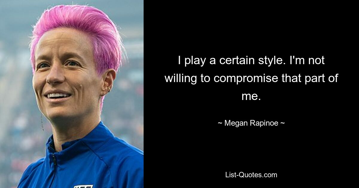 I play a certain style. I'm not willing to compromise that part of me. — © Megan Rapinoe