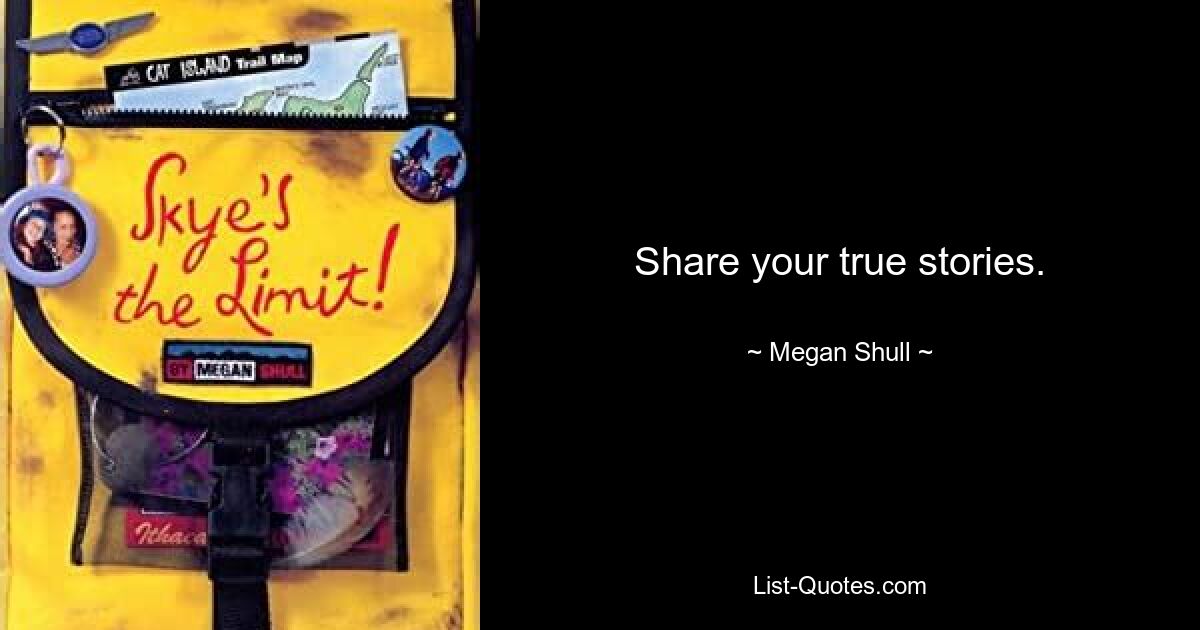 Share your true stories. — © Megan Shull