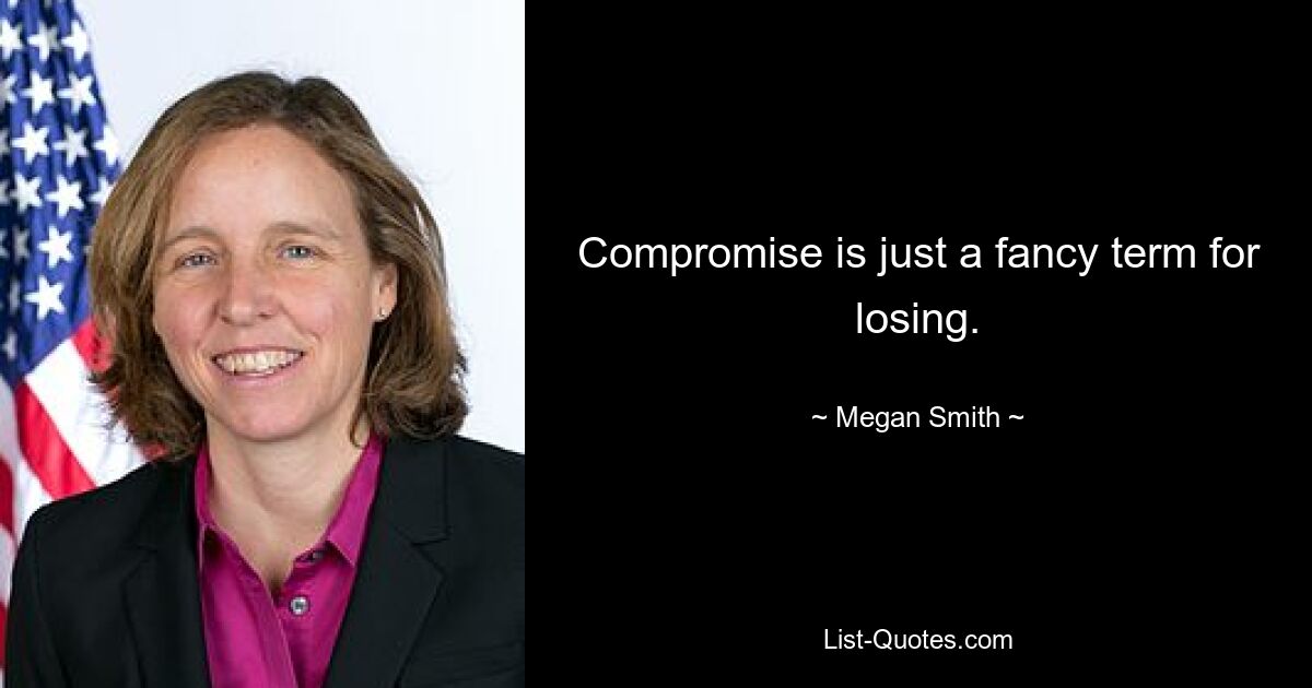 Compromise is just a fancy term for losing. — © Megan Smith