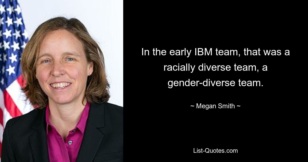 In the early IBM team, that was a racially diverse team, a gender-diverse team. — © Megan Smith