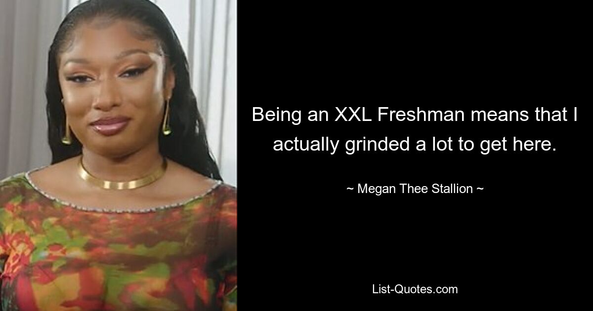 Being an XXL Freshman means that I actually grinded a lot to get here. — © Megan Thee Stallion