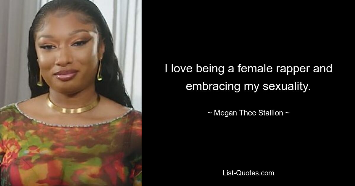 I love being a female rapper and embracing my sexuality. — © Megan Thee Stallion