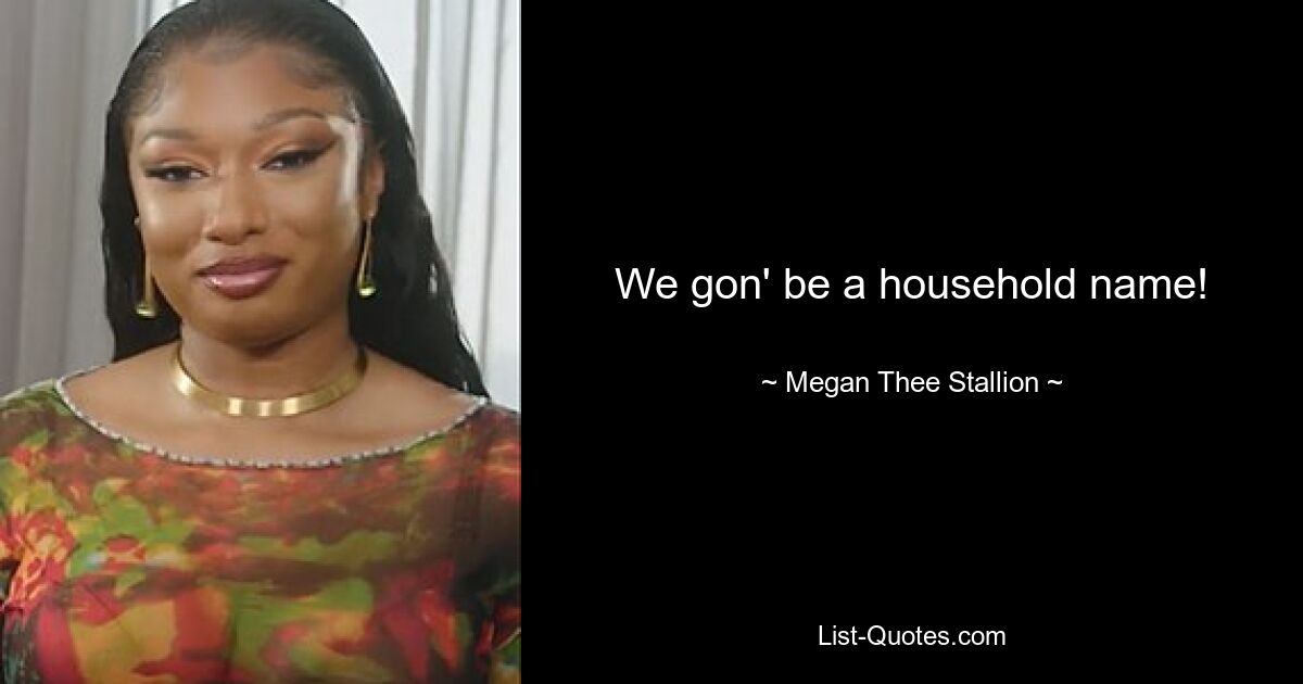 We gon' be a household name! — © Megan Thee Stallion