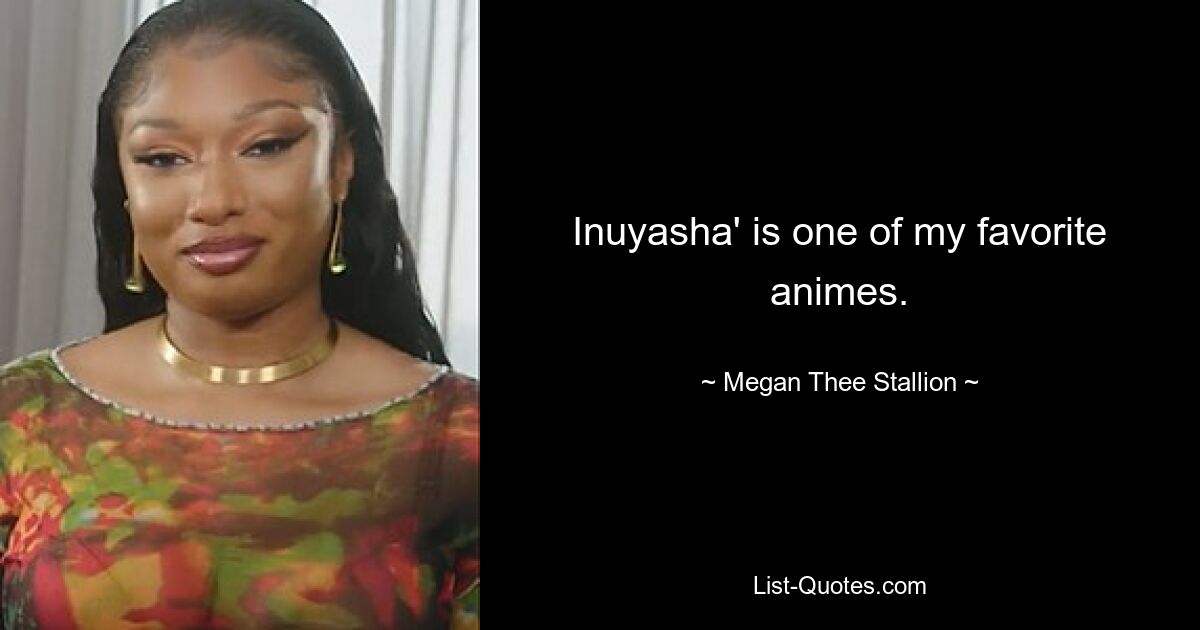 Inuyasha' is one of my favorite animes. — © Megan Thee Stallion