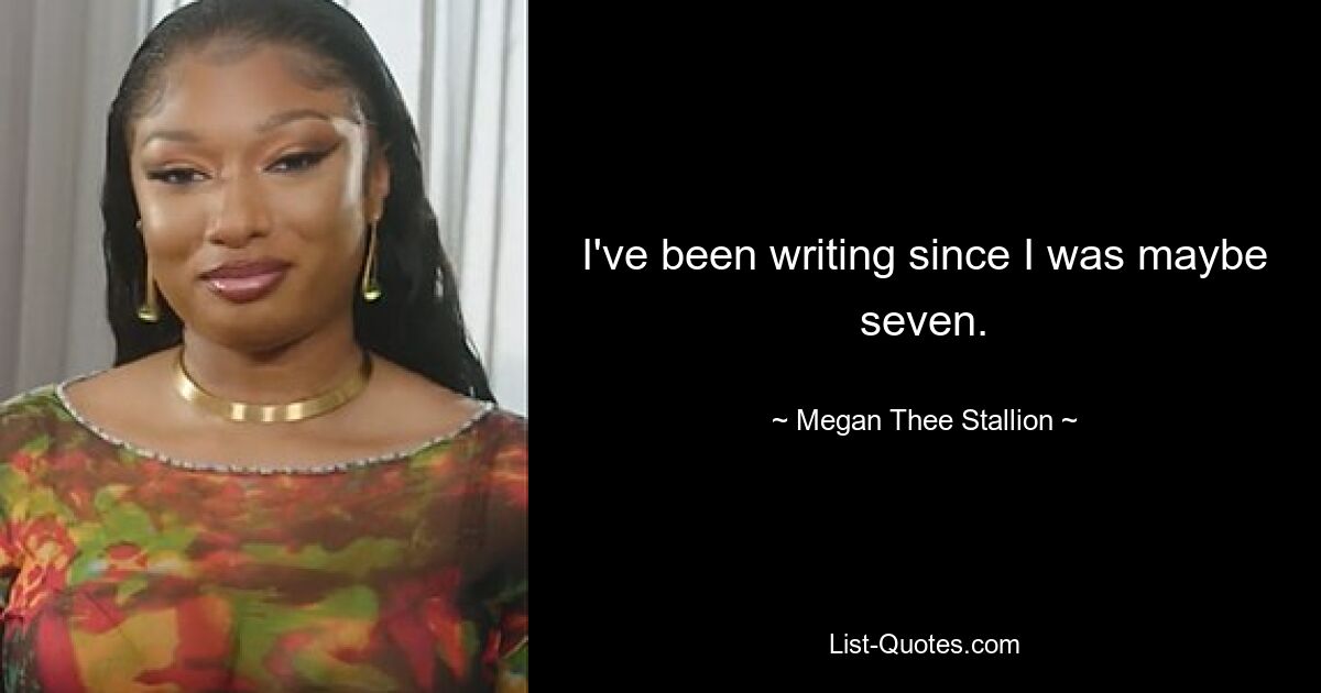 I've been writing since I was maybe seven. — © Megan Thee Stallion