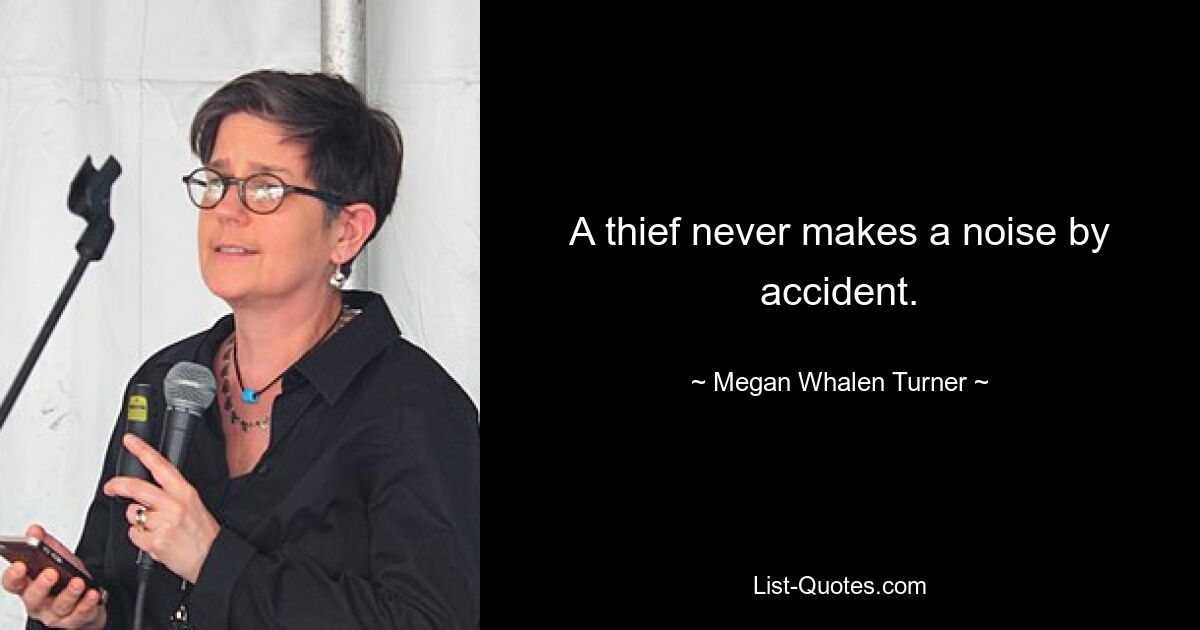 A thief never makes a noise by accident. — © Megan Whalen Turner