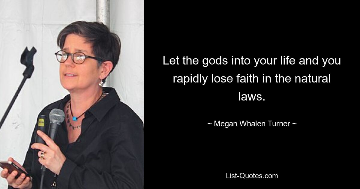 Let the gods into your life and you rapidly lose faith in the natural laws. — © Megan Whalen Turner