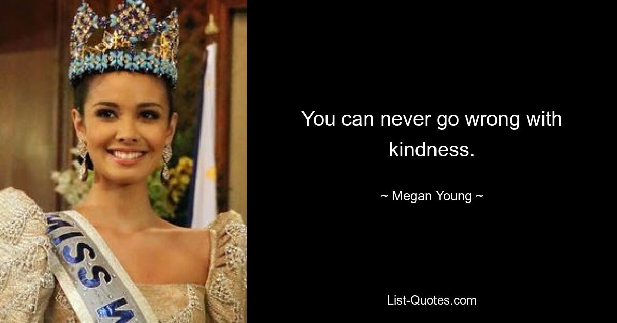 You can never go wrong with kindness. — © Megan Young