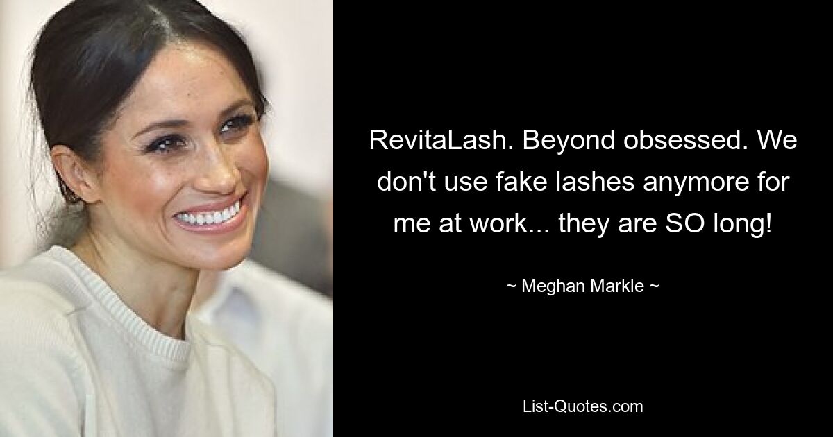 RevitaLash. Beyond obsessed. We don't use fake lashes anymore for me at work... they are SO long! — © Meghan Markle