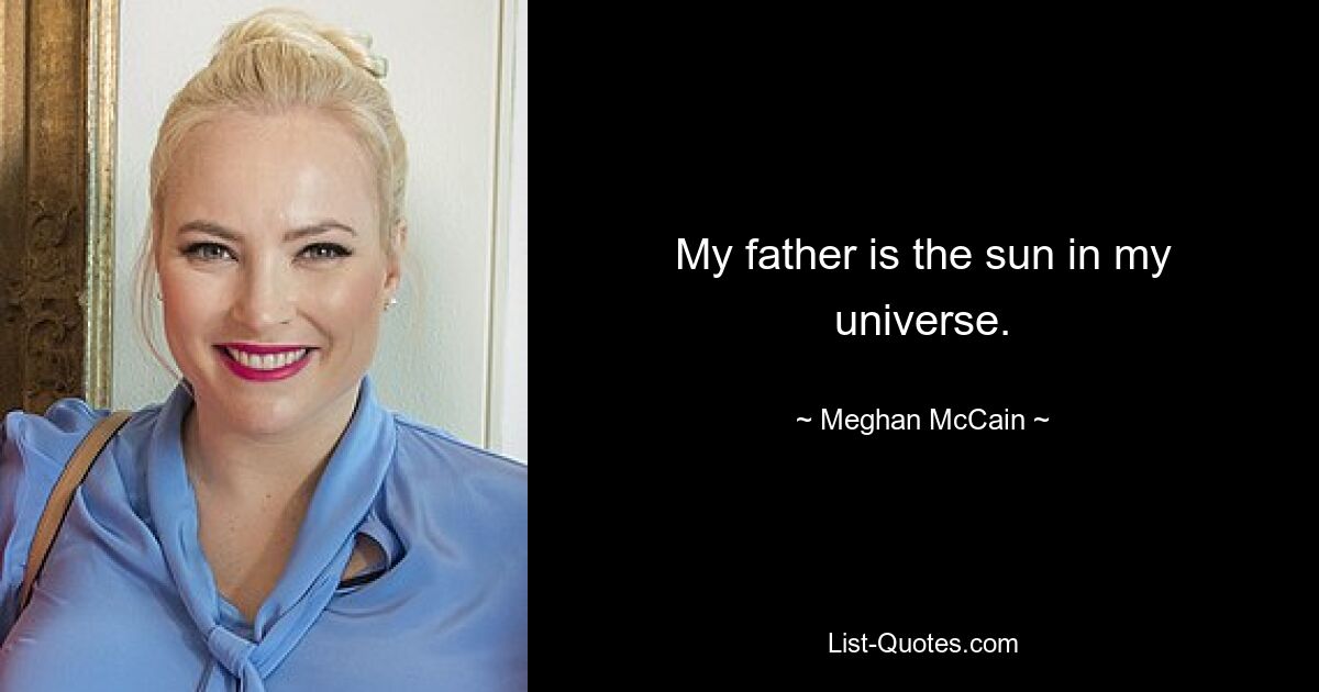 My father is the sun in my universe. — © Meghan McCain