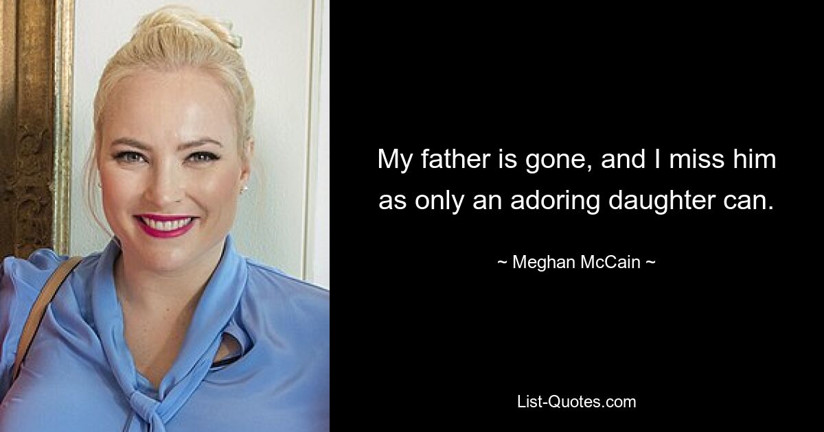 My father is gone, and I miss him as only an adoring daughter can. — © Meghan McCain