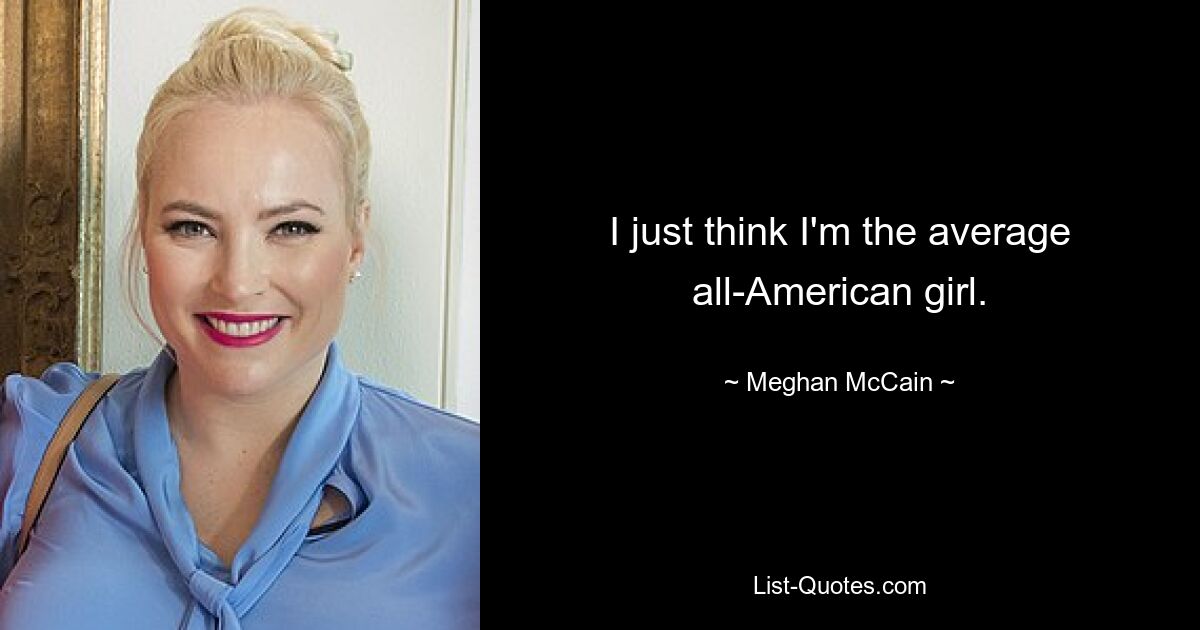 I just think I'm the average all-American girl. — © Meghan McCain