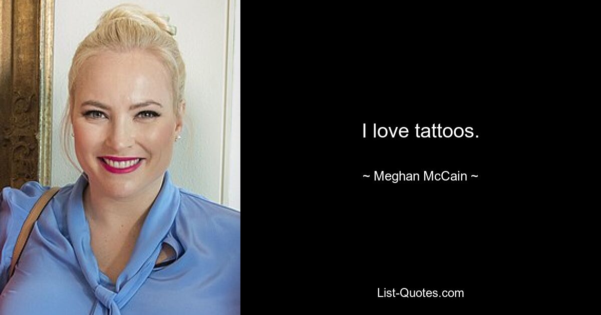 I love tattoos. — © Meghan McCain