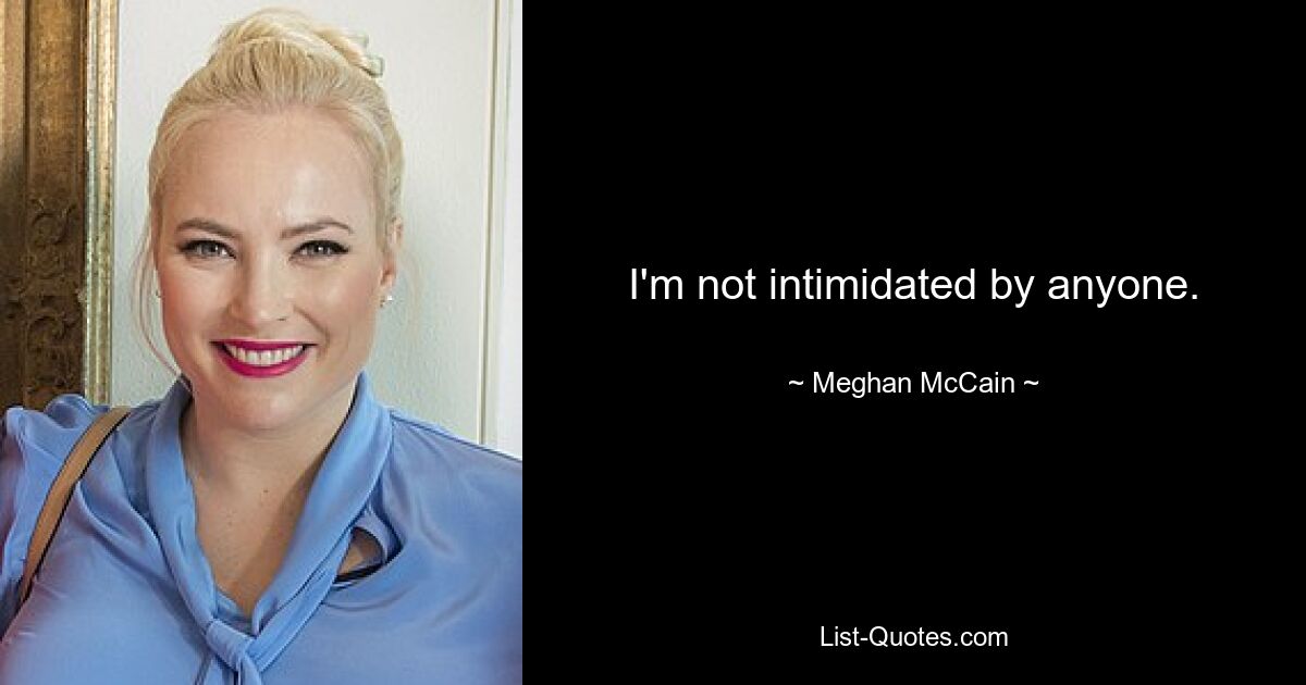 I'm not intimidated by anyone. — © Meghan McCain